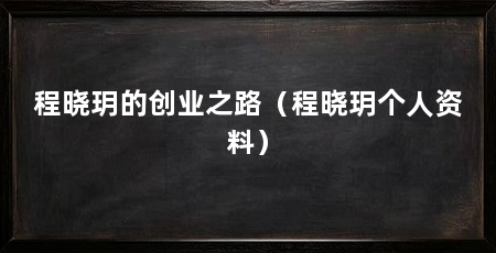 程晓玥的创业之路（程晓玥个人资料）