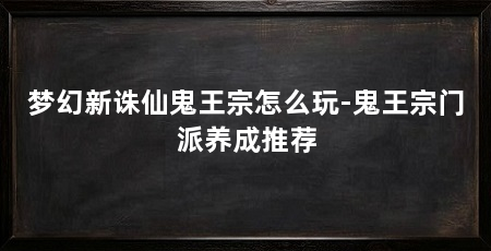 梦幻新诛仙鬼王宗怎么玩-鬼王宗门派养成推荐