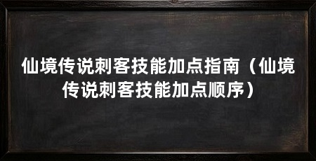 仙境传说刺客技能加点指南(仙境传说刺客技能加点顺序)