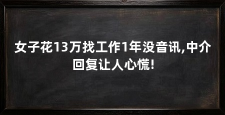 女子花13万找工作1年没音讯,中介回复让人心慌!