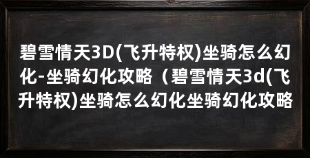 碧雪情天3D(飞升特权)坐骑怎么幻化-坐骑幻化攻略(碧雪情天3d(飞升特权)坐骑怎么幻化坐骑幻化攻略