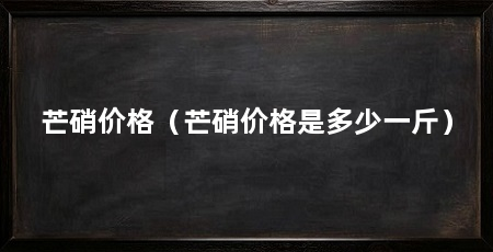 芒硝价格（芒硝价格是多少一斤）