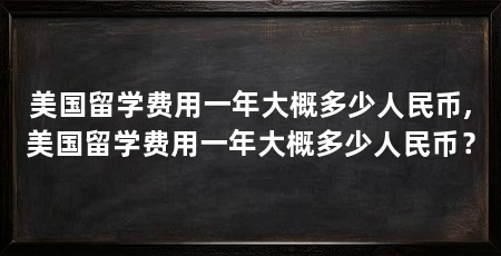 美国留学费用一年大概多少人民币,美国留学费用一年大概多少人民币？