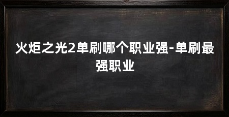 火炬之光2单刷哪个职业强-单刷最强职业
