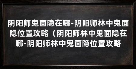 阴阳师鬼面隐在哪-阴阳师林中鬼面隐位置攻略(阴阳师林中鬼面隐在哪-阴阳师林中鬼面隐位置攻略