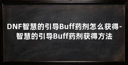 DNF智慧的引导Buff药剂怎么获得-智慧的引导Buff药剂获得方法