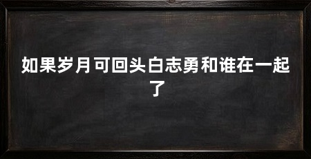 如果岁月可回头白志勇和谁在一起了