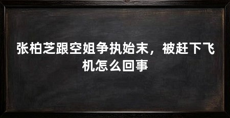 张柏芝跟空姐争执始末，被赶下飞机怎么回事
