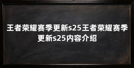 王者荣耀赛季更新s25王者荣耀赛季更新s25内容介绍