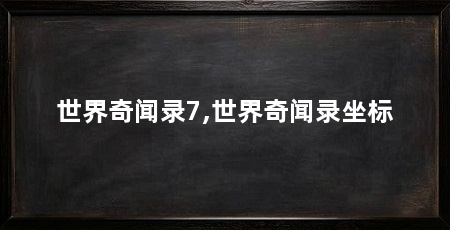 世界奇闻录7,世界奇闻录坐标