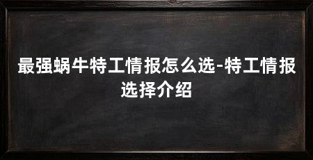 最强蜗牛特工情报怎么选-特工情报选择介绍