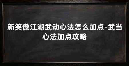 新笑傲江湖武动心法怎么加点-武当心法加点攻略