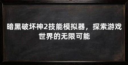 暗黑破坏神2技能模拟器,探索游戏世界的无限可能