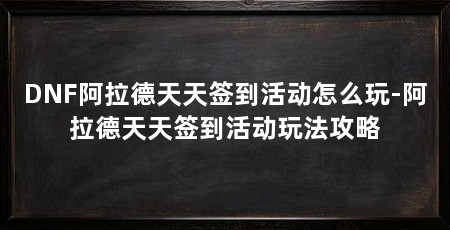 DNF阿拉德天天签到活动怎么玩-阿拉德天天签到活动玩法攻略