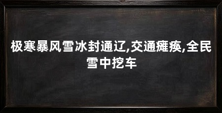 极寒暴风雪冰封通辽,交通瘫痪,全民雪中挖车