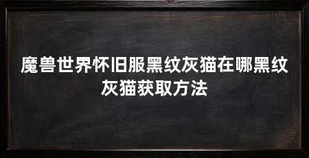 魔兽世界怀旧服黑纹灰猫在哪黑纹灰猫获取方法