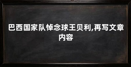 巴西国家队悼念球王贝利,再写文章内容