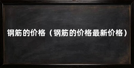钢筋的价格(钢筋的价格最新价格)