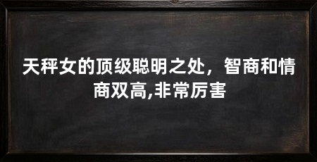 天秤女的顶级聪明之处,智商和情商双高,非常厉害