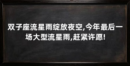 双子座流星雨绽放夜空,今年最后一场大型流星雨,赶紧许愿!