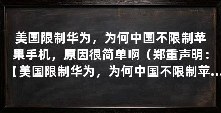 美国限制华为，为何中国不限制苹果手机，原因很简单啊（郑重声明：【美国限制华为，为何中国不限制苹果手机