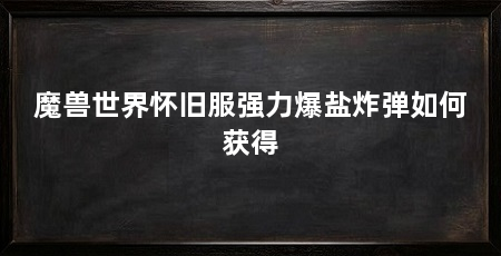 魔兽世界怀旧服强力爆盐炸弹如何获得
