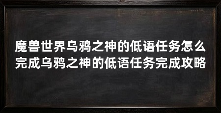 魔兽世界乌鸦之神的低语任务怎么完成乌鸦之神的低语任务完成攻略