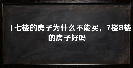 【七楼的房子为什么不能买，7楼8楼的房子好吗