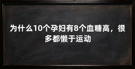 为什么10个孕妇有8个血糖高,很多都懒于运动
