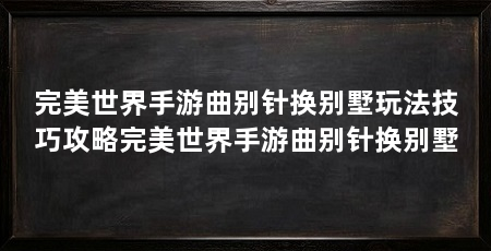 完美世界手游曲别针换别墅玩法技巧攻略完美世界手游曲别针换别墅