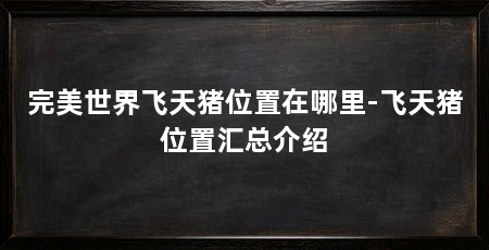 完美世界飞天猪位置在哪里-飞天猪位置汇总介绍