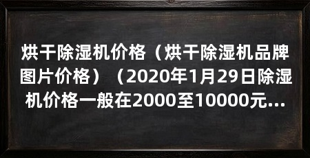 烘干除湿机价格（烘干除湿机品牌图片价格）（2020年1月29日除湿机价格一般在2000至10000元左右