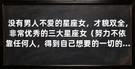 没有男人不爱的星座女，才貌双全，非常优秀的三大星座女（努力不依靠任何人，得到自己想要的一切的三大星座女