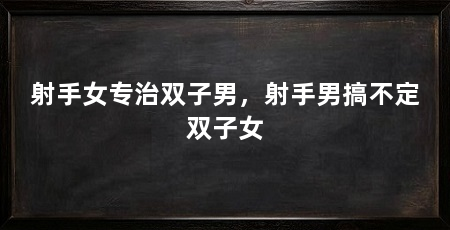 射手女专治双子男，射手男搞不定双子女