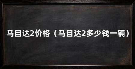 马自达2价格(马自达2多少钱一辆)