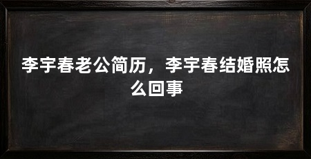 李宇春老公简历，李宇春结婚照怎么回事