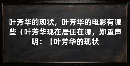 叶芳华的现状,叶芳华的电影有哪些(叶芳华现在居住在哪,郑重声明:【叶芳华的现状
