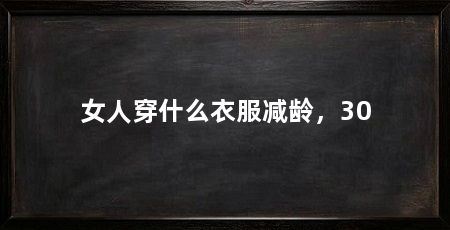 女人穿什么衣服减龄，30