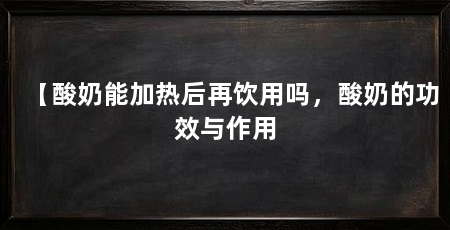 【酸奶能加热后再饮用吗，酸奶的功效与作用