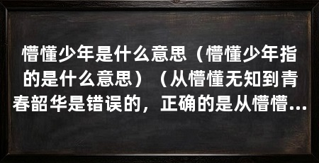 懵懂少年是什么意思(懵懂少年指的是什么意思)(从懵懂无知到青春韶华是错误的,正确的是从懵懵懂到青春韶华
