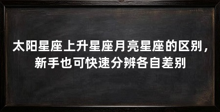 太阳星座上升星座月亮星座的区别，新手也可快速分辨各自差别