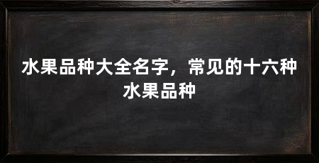 水果品种大全名字,常见的十六种水果品种