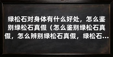 绿松石对身体有什么好处,怎么鉴别绿松石真假(怎么鉴别绿松石真假,怎么辨别绿松石真假,绿松石对身体有什么好处