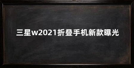 三星w2021折叠手机新款曝光