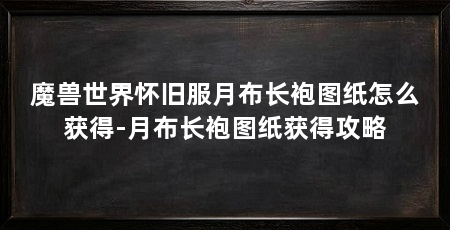 魔兽世界怀旧服月布长袍图纸怎么获得-月布长袍图纸获得攻略