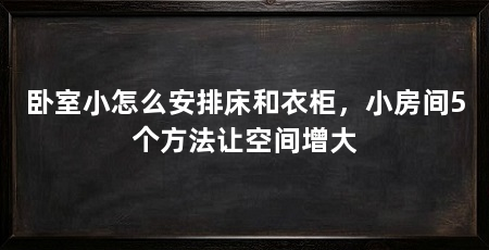 卧室小怎么安排床和衣柜,小房间5个方法让空间增大