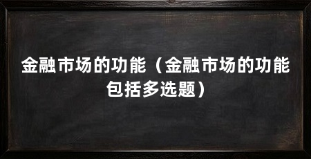 金融市场的功能（金融市场的功能包括多选题）