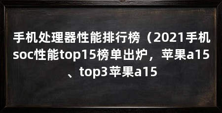 手机处理器性能排行榜（2021手机soc性能top15榜单出炉，苹果a15、top3苹果a15