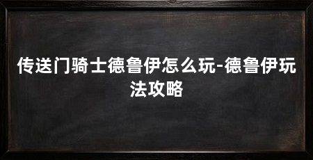 传送门骑士德鲁伊怎么玩-德鲁伊玩法攻略