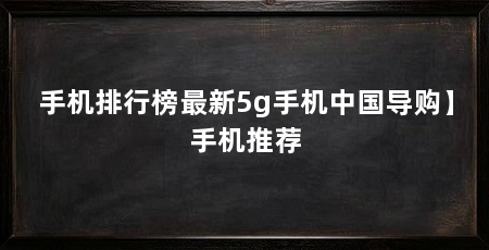 手机排行榜最新5g手机中国导购】手机推荐
